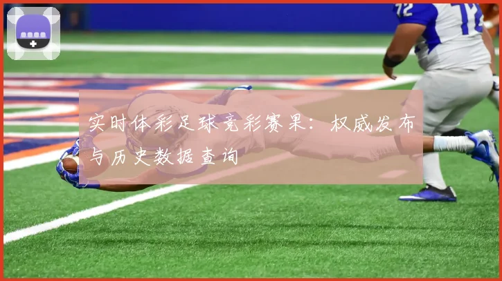实时体彩足球竞彩赛果:权威发布与历史数据查询