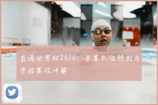 直通世界杯2026：参赛队伍预测与资格赛程详解