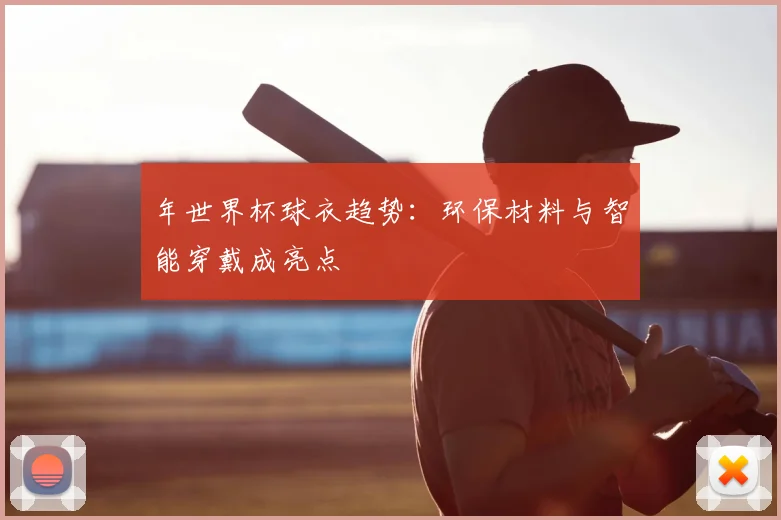 年世界杯球衣趋势:环保材料与智能穿戴成亮点
