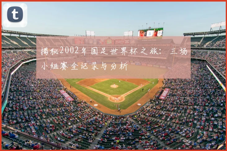 揭秘2002年国足世界杯之旅：三场小组赛全记录与分析