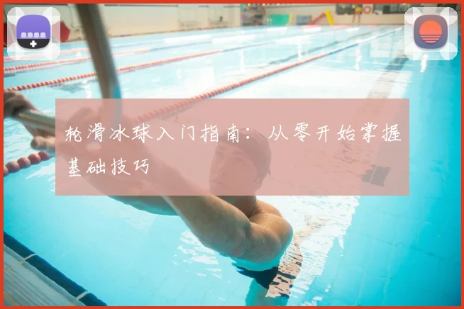 轮滑冰球入门指南：从零开始掌握基础技巧